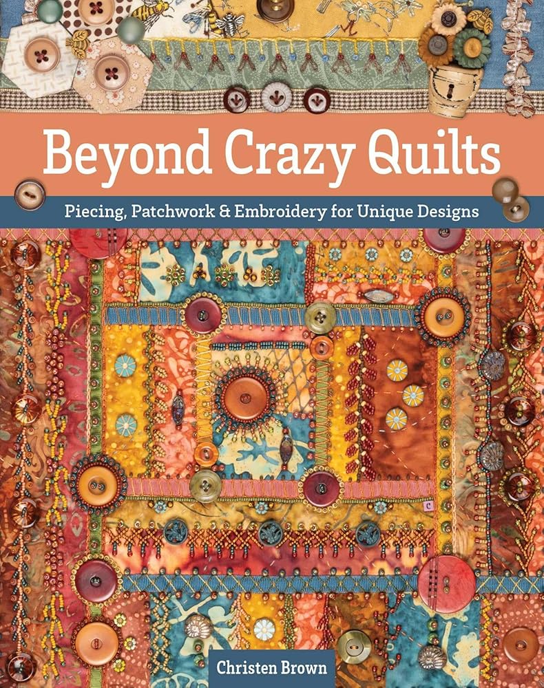 Beyond Crazy Quilts: Piecing, Patchwork & Embroidery for Unique Designs cover image