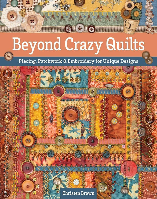 Beyond Crazy Quilts: Piecing, Patchwork & Embroidery for Unique Designs cover image